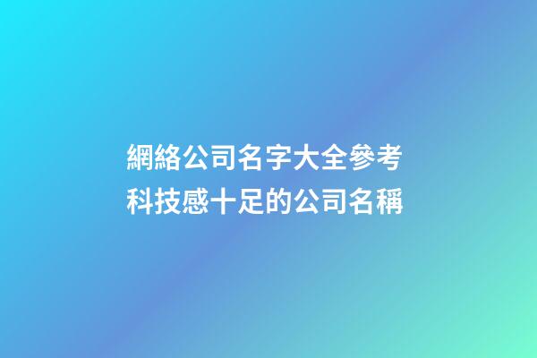 網絡公司名字大全參考 科技感十足的公司名稱